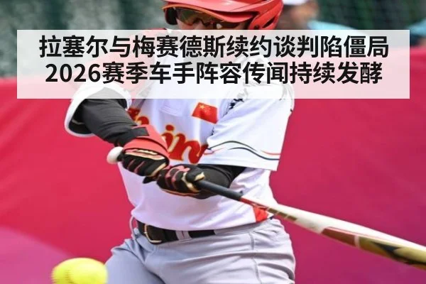 拉塞尔与梅赛德斯续约谈判陷僵局 2026赛季车手阵容传闻持续发酵